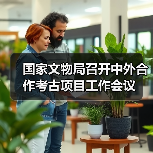 国家文物局召开中外合作考古项目工作会议（图1）