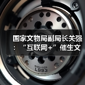 国家文物局副局长关强：“互联网+”催生文创产业新业态（图1）