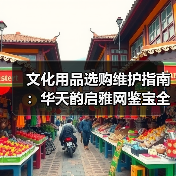 文化用品选购维护指南：华天韵启雅网鉴宝全解析（图1）