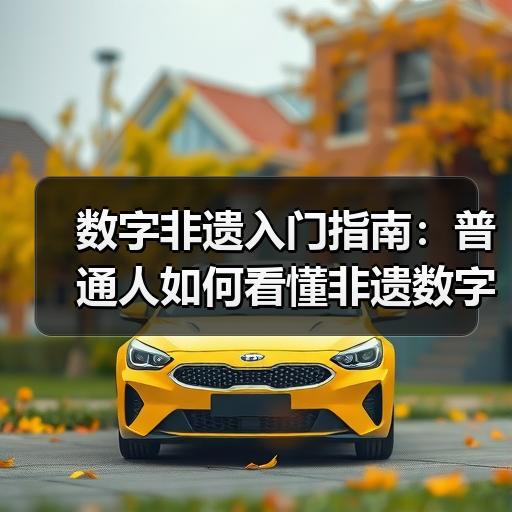 数字非遗入门指南：普通人如何看懂非遗数字化展示