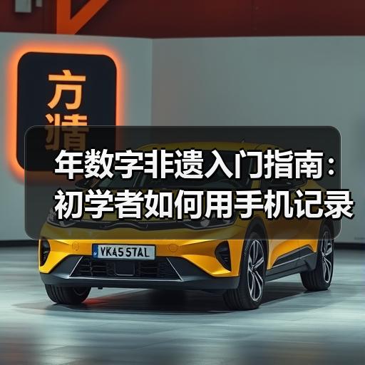 年数字非遗入门指南：初学者如何用手机记录身边的传统手艺